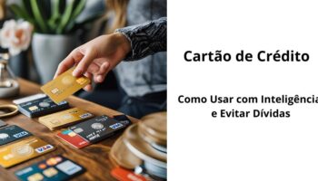 Cartão de Crédito: Como Usar com Inteligência e Evitar Dívidas