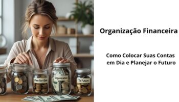 Organização Financeira: Como Colocar Suas Contas em Dia e Planejar o Futuro