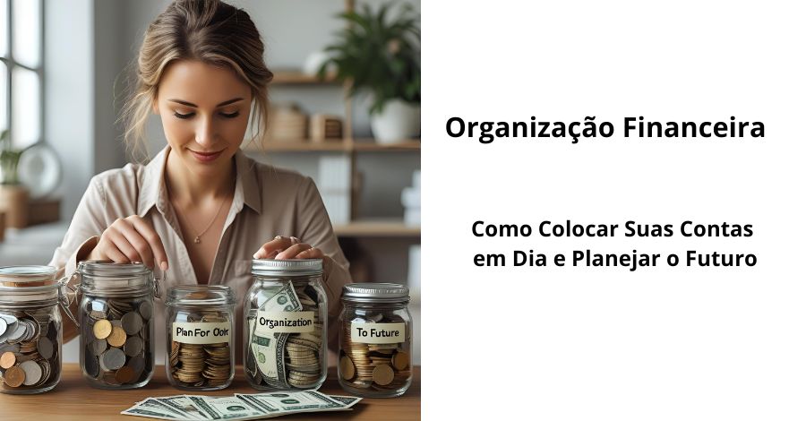 Organização Financeira: Como Colocar Suas Contas em Dia e Planejar o Futuro